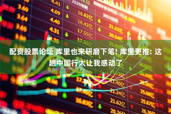 配资股票论坛 库里也来研磨下笔! 库里更推: 这趟中国行太让我感动了