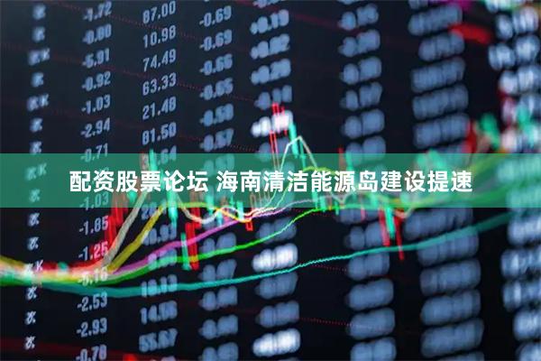 配资股票论坛 海南清洁能源岛建设提速