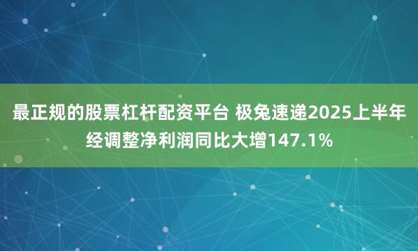 最正规的股票杠杆配资平台 极兔速递2025上半年经调整净利润同比大增147.1%