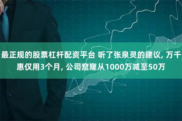 最正规的股票杠杆配资平台 听了张泉灵的建议, 万千惠仅用3个月, 公司窟窿从1000万减至50万