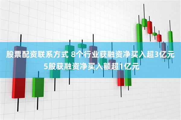 股票配资联系方式 8个行业获融资净买入超3亿元 5股获融资净买入额超1亿元