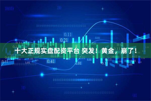 十大正规实盘配资平台 突发！黄金，崩了！