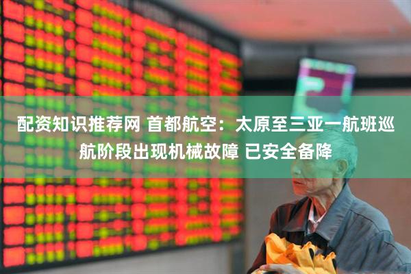 配资知识推荐网 首都航空：太原至三亚一航班巡航阶段出现机械故障 已安全备降