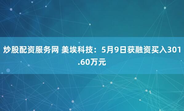 炒股配资服务网 美埃科技：5月9日获融资买入301.60万元