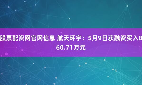 股票配资网官网信息 航天环宇：5月9日获融资买入860.71万元