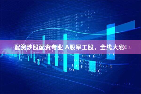 配资炒股配资专业 A股军工股，全线大涨！