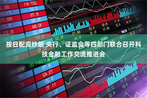 按日配资炒股 央行、证监会等四部门联合召开科技金融工作交流推进会