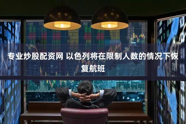 专业炒股配资网 以色列将在限制人数的情况下恢复航班