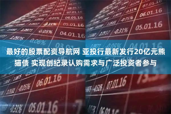 最好的股票配资导航网 亚投行最新发行20亿元熊猫债 实现创纪录认购需求与广泛投资者参与