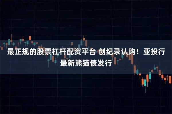 最正规的股票杠杆配资平台 创纪录认购！亚投行最新熊猫债发行
