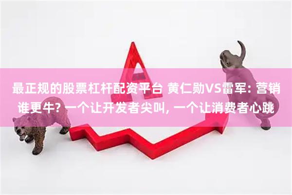 最正规的股票杠杆配资平台 黄仁勋VS雷军: 营销谁更牛? 一个让开发者尖叫, 一个让消费者心跳
