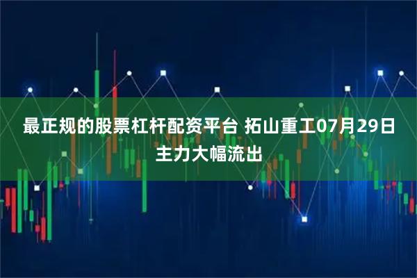 最正规的股票杠杆配资平台 拓山重工07月29日主力大幅流出