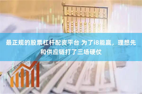 最正规的股票杠杆配资平台 为了i8能赢，理想先和供应链打了三场硬仗