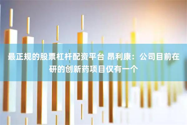 最正规的股票杠杆配资平台 昂利康：公司目前在研的创新药项目仅有一个