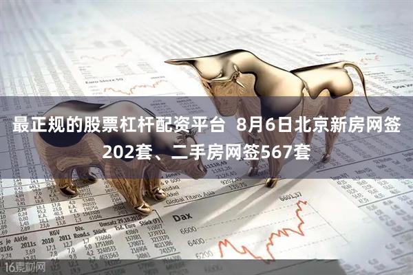 最正规的股票杠杆配资平台  8月6日北京新房网签202套、二手房网签567套