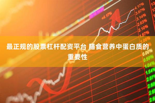 最正规的股票杠杆配资平台 膳食营养中蛋白质的重要性