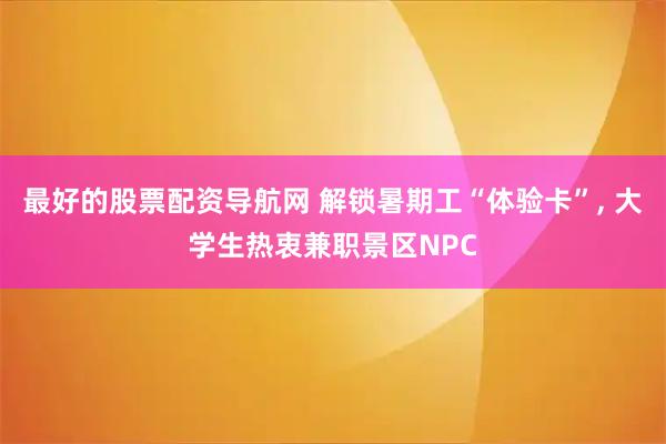 最好的股票配资导航网 解锁暑期工“体验卡”, 大学生热衷兼职景区NPC