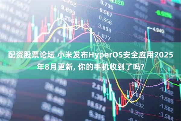 配资股票论坛 小米发布HyperOS安全应用2025年8月更新, 你的手机收到了吗?