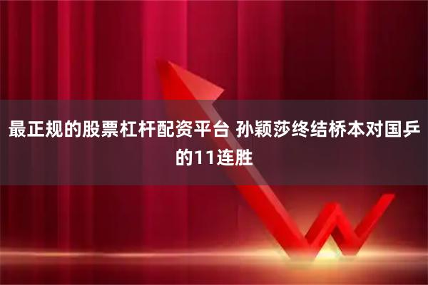 最正规的股票杠杆配资平台 孙颖莎终结桥本对国乒的11连胜