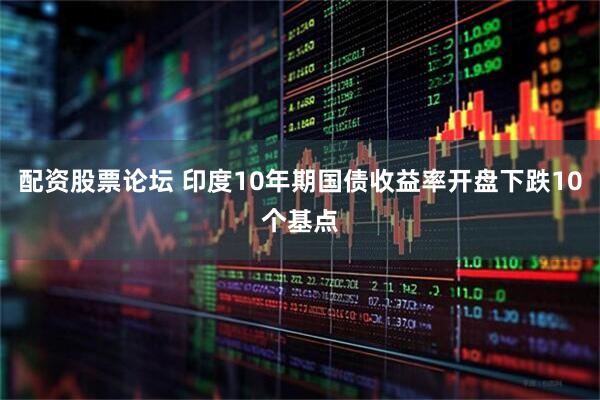 配资股票论坛 印度10年期国债收益率开盘下跌10个基点