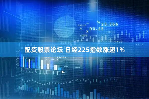 配资股票论坛 日经225指数涨超1%