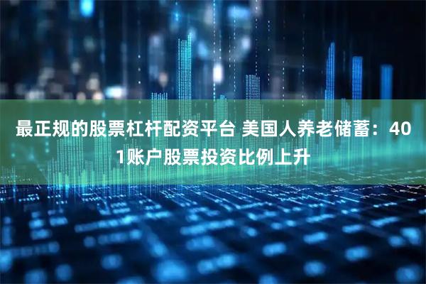 最正规的股票杠杆配资平台 美国人养老储蓄：401账户股票投资比例上升