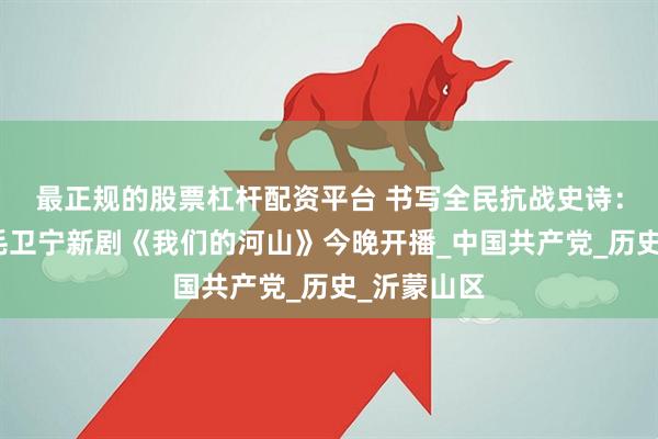 最正规的股票杠杆配资平台 书写全民抗战史诗：川籍导演毛卫宁新剧《我们的河山》今晚开播_中国共产党_历史_沂蒙山区
