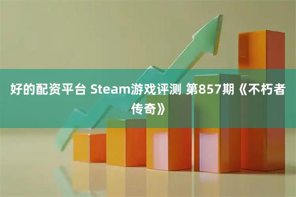 好的配资平台 Steam游戏评测 第857期《不朽者传奇》