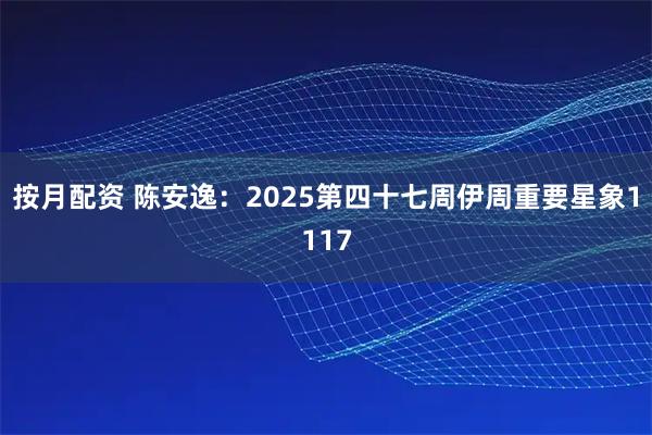 按月配资 陈安逸：2025第四十七周伊周重要星象1117