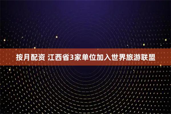 按月配资 江西省3家单位加入世界旅游联盟
