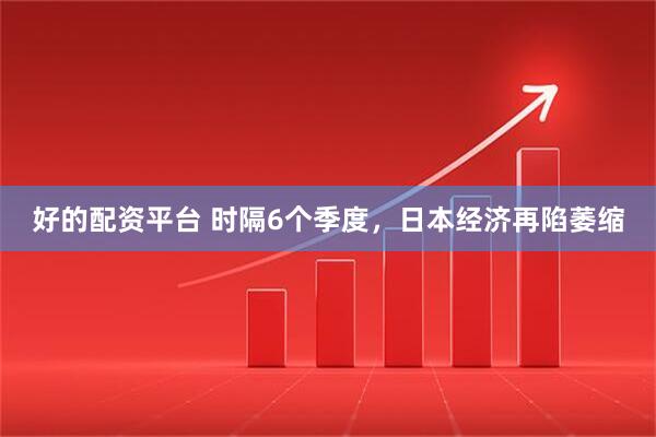 好的配资平台 时隔6个季度，日本经济再陷萎缩