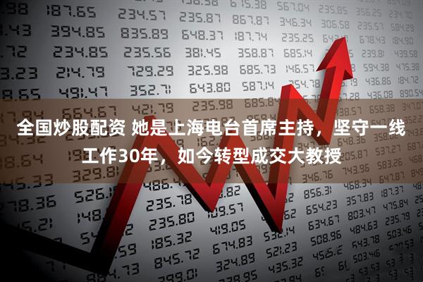 全国炒股配资 她是上海电台首席主持，坚守一线工作30年，如今转型成交大教授