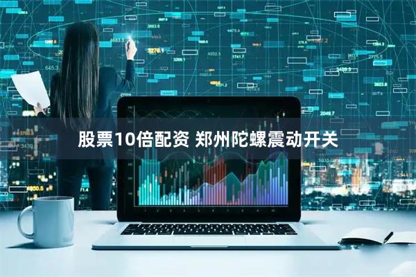 股票10倍配资 郑州陀螺震动开关
