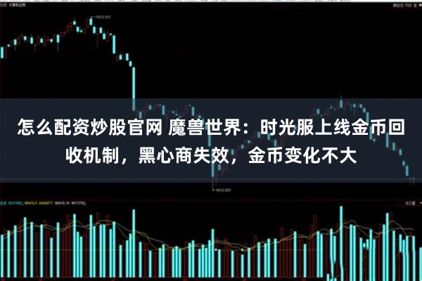 怎么配资炒股官网 魔兽世界：时光服上线金币回收机制，黑心商失效，金币变化不大